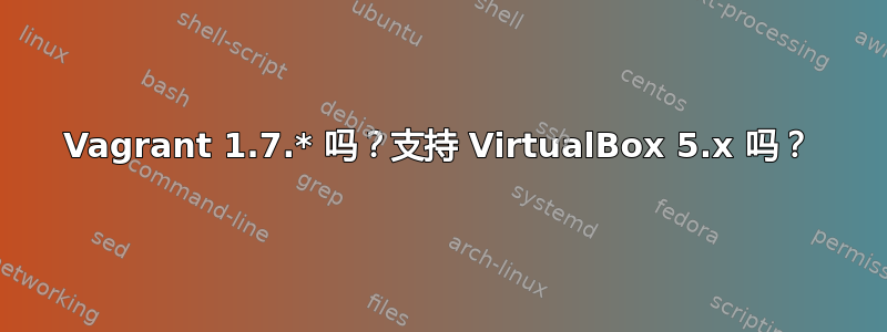 Vagrant 1.7.* 吗？支持 VirtualBox 5.x 吗？