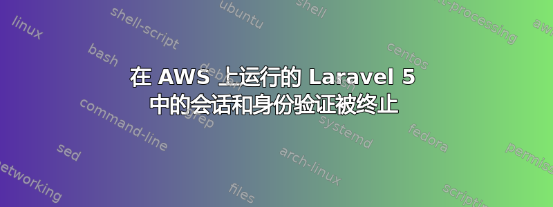 在 AWS 上运行的 Laravel 5 中的会话和身份验证被终止