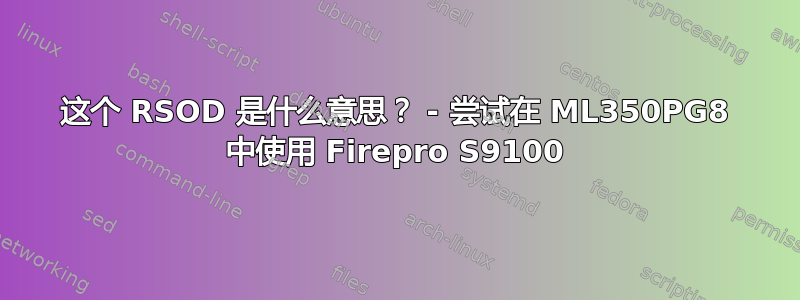 这个 RSOD 是什么意思？ - 尝试在 ML350PG8 中使用 Firepro S9100