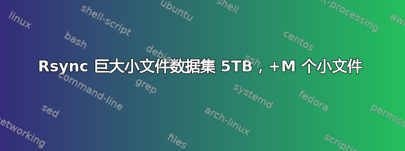 Rsync 巨大小文件数据集 5TB，+M 个小文件