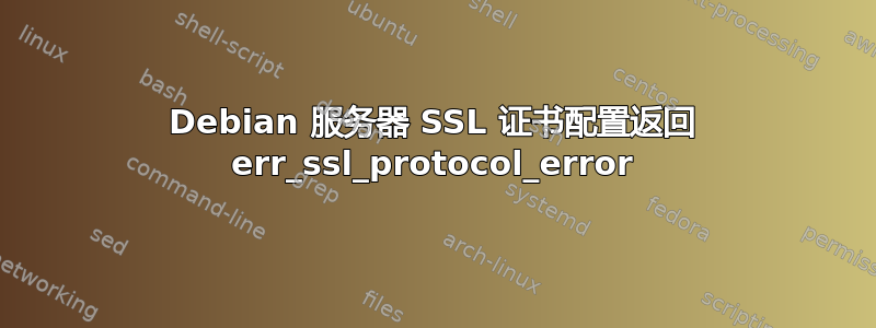 Debian 服务器 SSL 证书配置返回 err_ssl_protocol_error