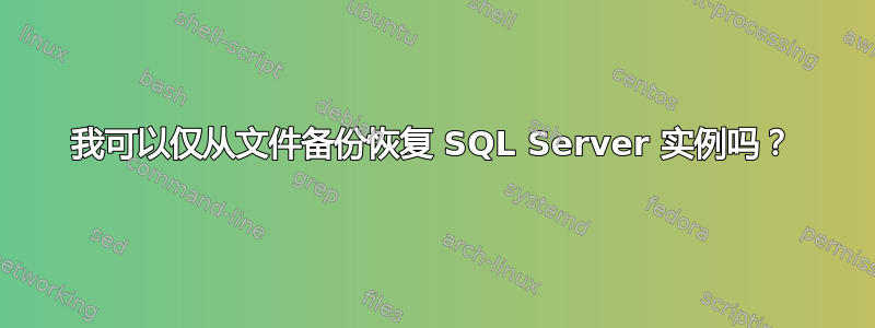 我可以仅从文件备份恢复 SQL Server 实例吗？