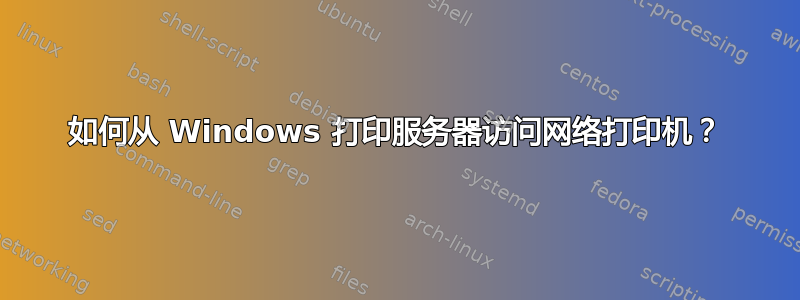 如何从 Windows 打印服务器访问网络打印机？