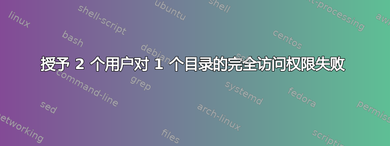 授予 2 个用户对 1 个目录的完全访问权限失败