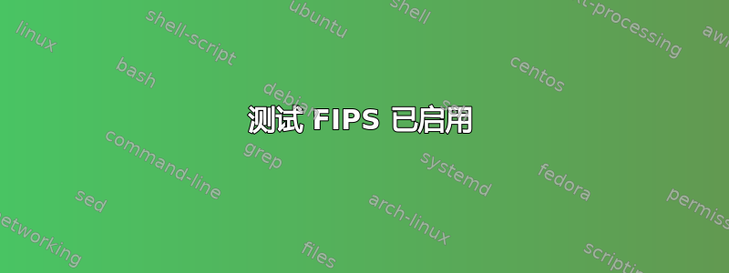 测试 FIPS 已启用