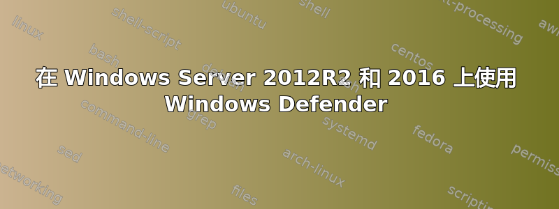 在 Windows Server 2012R2 和 2016 上使用 Windows Defender