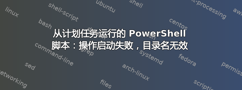 从计划任务运行的 PowerShell 脚本：操作启动失败，目录名无效