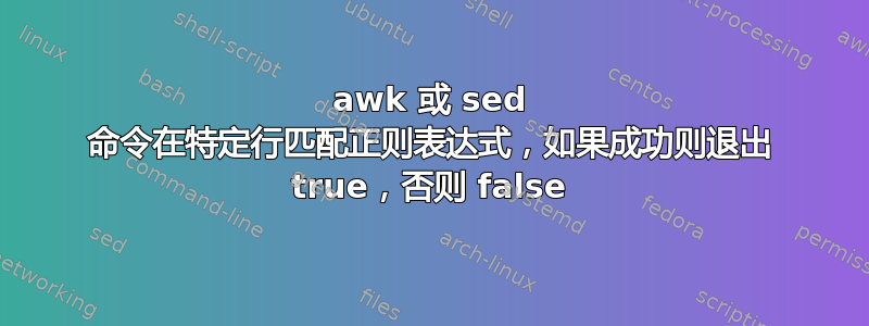 awk 或 sed 命令在特定行匹配正则表达式，如果成功则退出 true，否则 false