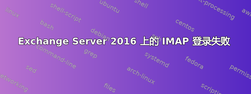 Exchange Server 2016 上的 IMAP 登录失败