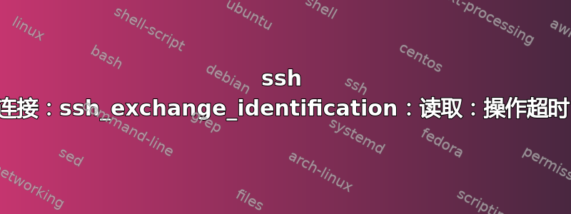 ssh 连接：ssh_exchange_identification：读取：操作超时