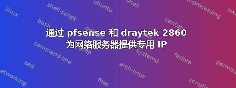 通过 pfsense 和 draytek 2860 为网络服务器提供专用 IP