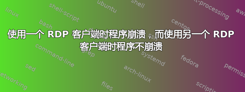 使用一个 RDP 客户端时程序崩溃，而使用另一个 RDP 客户端时程序不崩溃