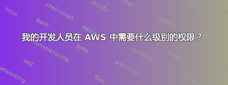 我的开发人员在 AWS 中需要什么级别的权限？