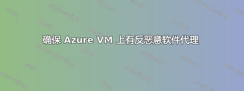 确保 Azure VM 上有反恶意软件代理