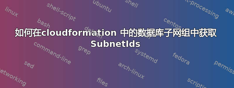 如何在cloudformation 中的数据库子网组中获取 SubnetIds