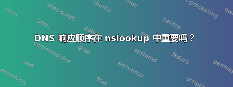 DNS 响应顺序在 nslookup 中重要吗？