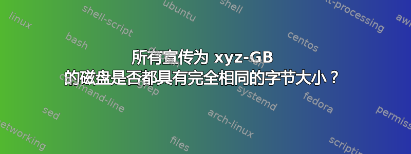 所有宣传为 xyz-GB 的磁盘是否都具有完全相同的字节大小？