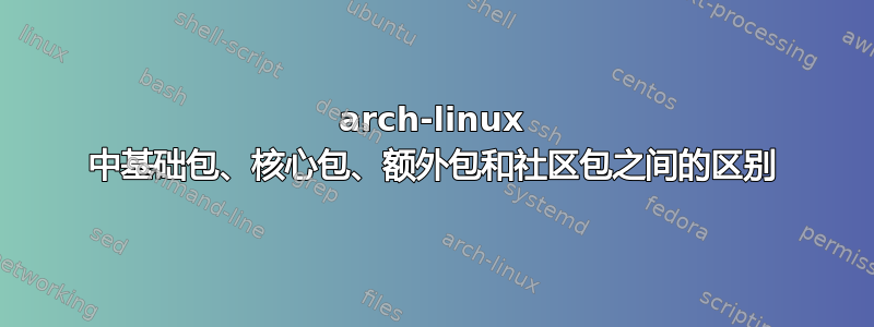 arch-linux 中基础包、核心包、额外包和社区包之间的区别