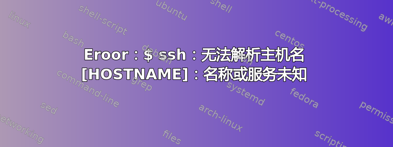 Eroor：$ ssh：无法解析主机名 [HOSTNAME]：名称或服务未知