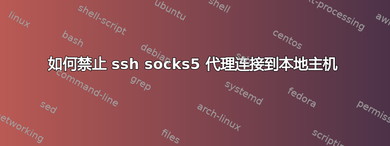 如何禁止 ssh socks5 代理连接到本地主机