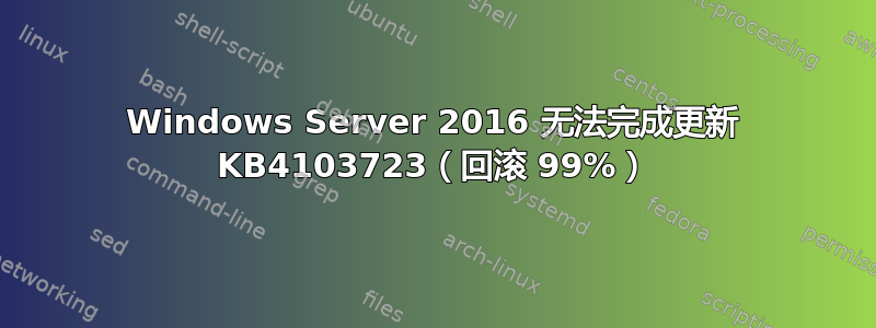 Windows Server 2016 无法完成更新 KB4103723（回滚 99%）