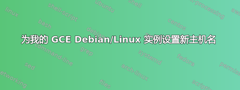 为我的 GCE Debian/Linux 实例设置新主机名