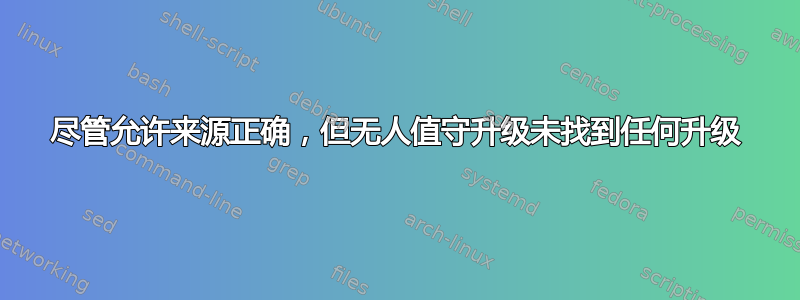 尽管允许来源正确，但无人值守升级未找到任何升级