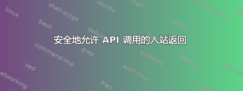 安全地允许 API 调用的入站返回