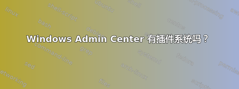 Windows Admin Center 有插件系统吗？