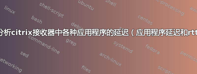 如何分析citrix接收器中各种应用程序的延迟（应用程序延迟和rtt）？