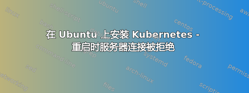 在 Ubuntu 上安装 Kubernetes - 重启时服务器连接被拒绝