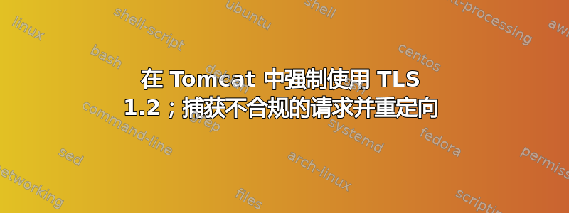 在 Tomcat 中强制使用 TLS 1.2；捕获不合规的请求并重定向