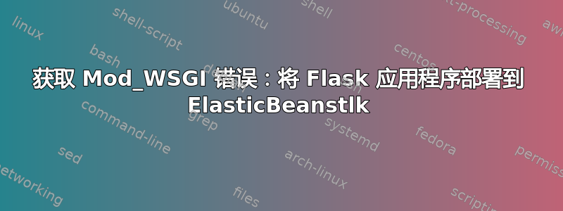 获取 Mod_WSGI 错误：将 Flask 应用程序部署到 ElasticBeanstlk