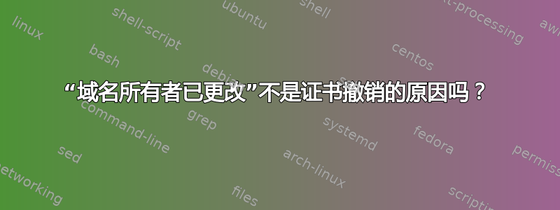 “域名所有者已更改”不是证书撤销的原因吗？