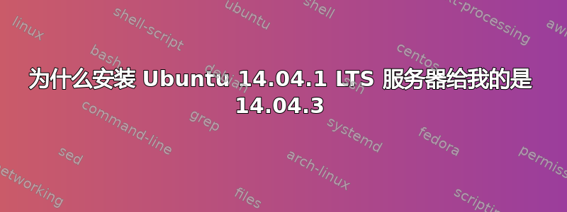 为什么安装 Ubuntu 14.04.1 LTS 服务器给我的是 14.04.3