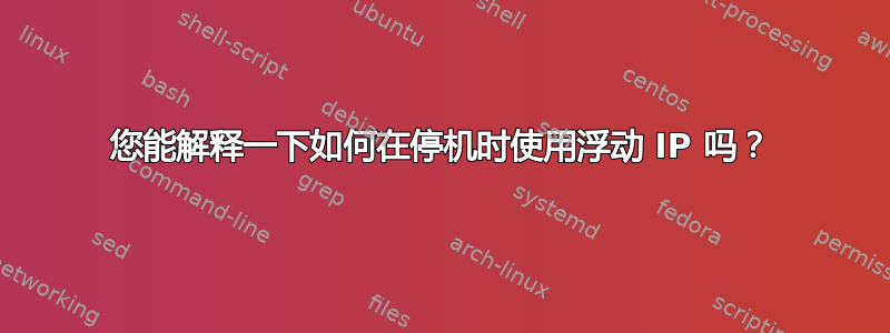 您能解释一下如何在停机时使用浮动 IP 吗？