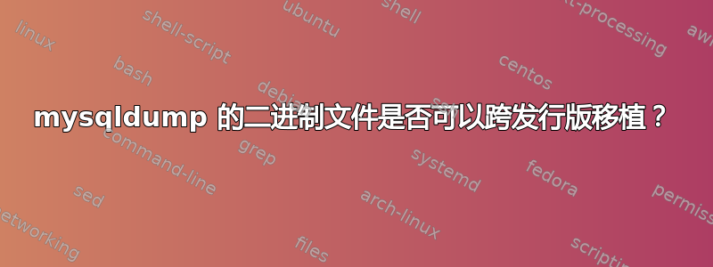 mysqldump 的二进制文件是否可以跨发行版移植？