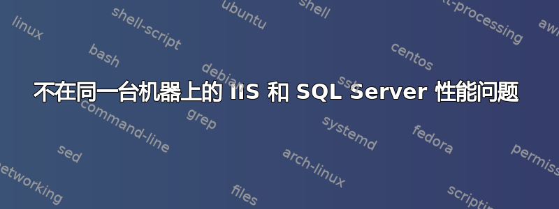 不在同一台机器上的 IIS 和 SQL Server 性能问题