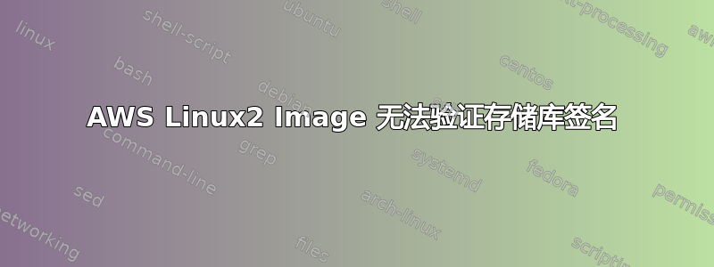 AWS Linux2 Image 无法验证存储库签名