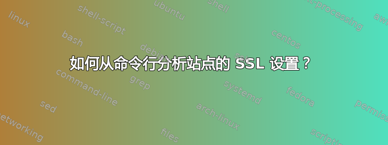 如何从命令行分析站点的 SSL 设置？