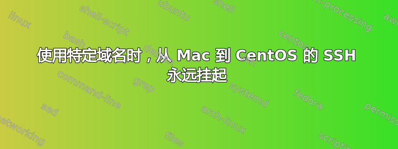 使用特定域名时，从 Mac 到 CentOS 的 SSH 永远挂起