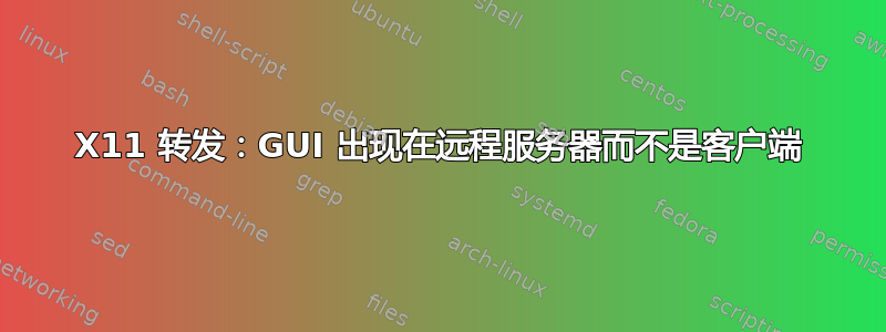 X11 转发：GUI 出现在远程服务器而不是客户端