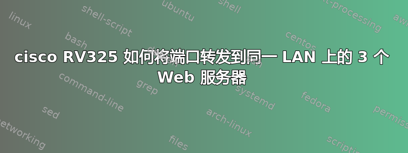 cisco RV325 如何将端口转发到同一 LAN 上的 3 个 Web 服务器