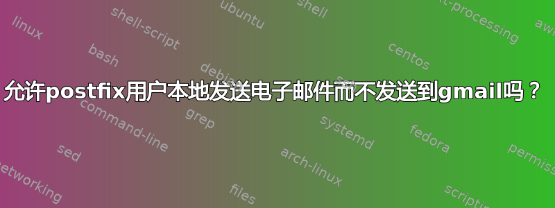 允许postfix用户本地发送电子邮件而不发送到gmail吗？