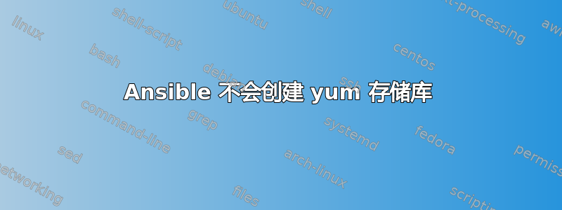 Ansible 不会创建 yum 存储库