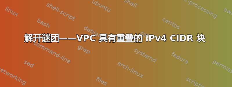 解开谜团——VPC 具有重叠的 IPv4 CIDR 块