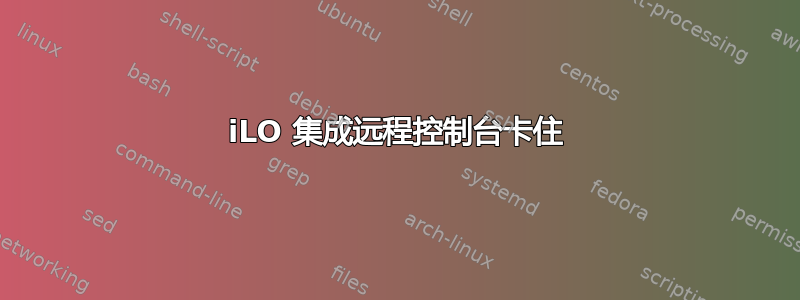 iLO 集成远程控制台卡住