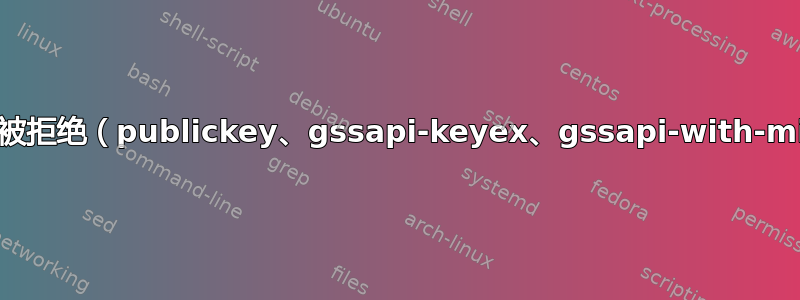 权限被拒绝（publickey、gssapi-keyex、gssapi-with-mic）