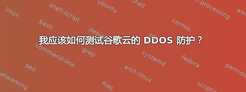 我应该如何测试谷歌云的 DDOS 防护？