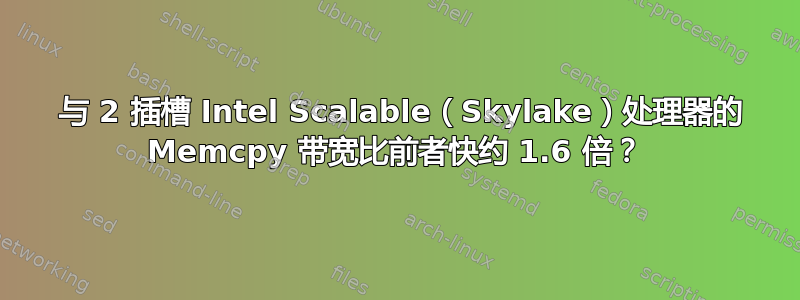 1 与 2 插槽 Intel Scalable（Skylake）处理器的 Memcpy 带宽比前者快约 1.6 倍？